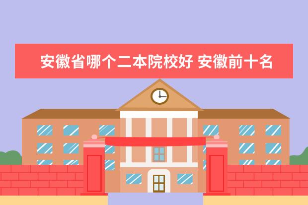 安徽省哪個二本院校好 安徽前十名二本大學(xué)