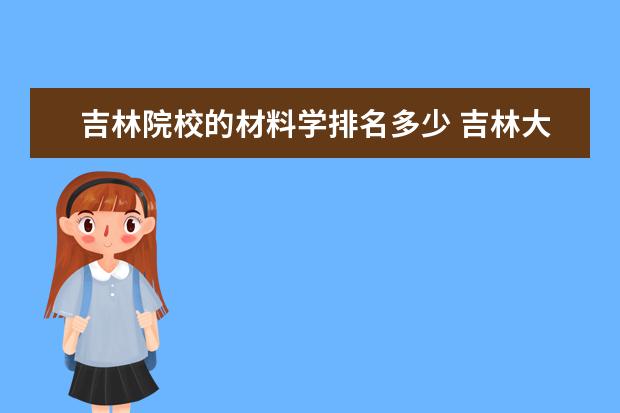 吉林院校的材料学排名多少 吉林大学材料类哪个专业好