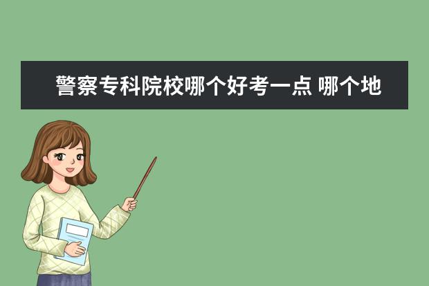 警察?？圃盒Ｄ膫€好考一點 哪個地區(qū)公安系統(tǒng)好考點