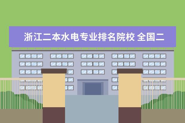 浙江二本水电专业排名院校 全国二本电力大学排名