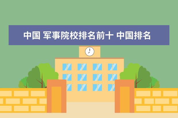中国 军事院校排名前十 中国排名前十的军事院校都有哪些?