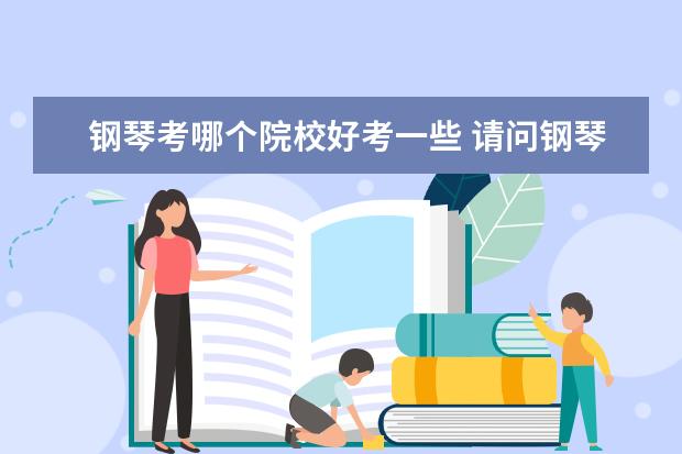 鋼琴考哪個院校好考一些 請問鋼琴可以考哪些大學