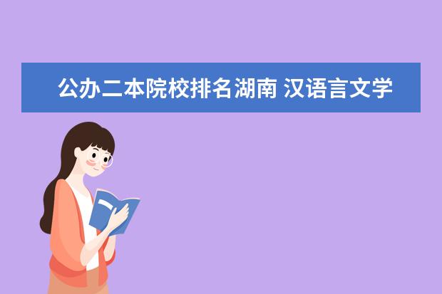 公办二本院校排名湖南 汉语言文学二本院校排名