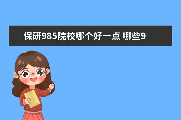 保研985院校哪个好一点 哪些985学校保研率高?