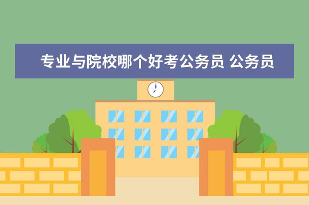 專業(yè)與院校哪個好考公務(wù)員 公務(wù)員考試有專業(yè)限制和無專業(yè)限制哪個好考 - 百度...