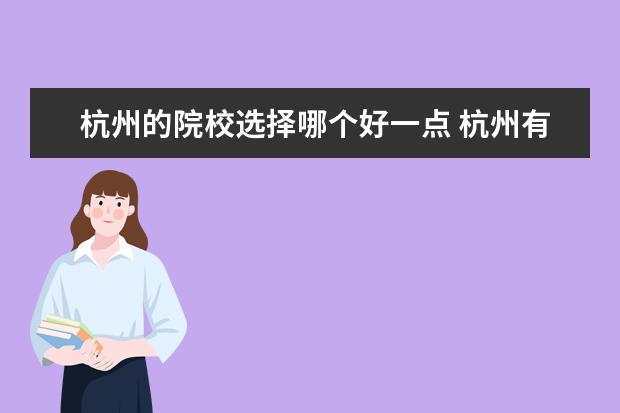杭州的院校選擇哪個好一點 杭州有哪些好一點的自考學(xué)校,綜合介紹下