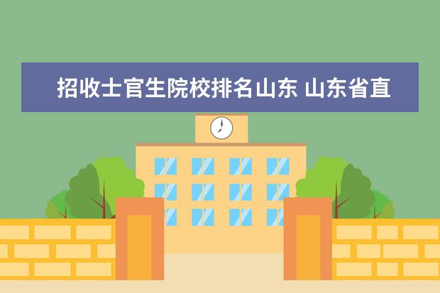 招收士官生院校排名山东 山东省直招士官的学校