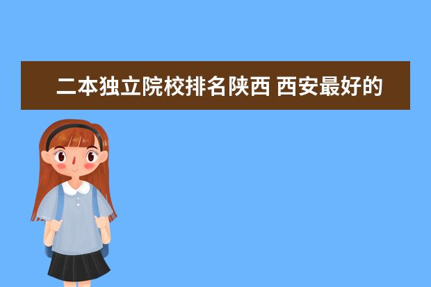 二本独立院校排名陕西 西安最好的二本院校