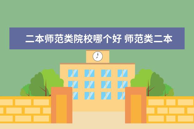 二本師范類院校哪個好 師范類二本院校排名