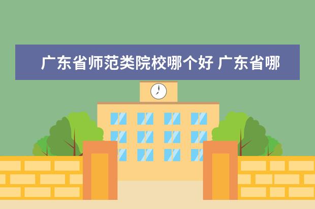 廣東省師范類院校哪個好 廣東省哪個學校的專科較好?(師范類的)