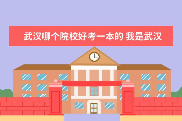 武漢哪個院校好考一本的 我是武漢的,想考研,哪個學校比較好考?