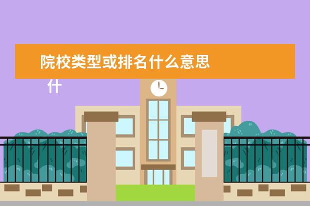 院校类型或排名什么意思 
  什么是高校类别