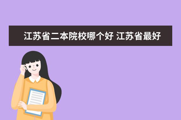 江蘇省二本院校哪個好 江蘇省最好的十所二本大學(xué)