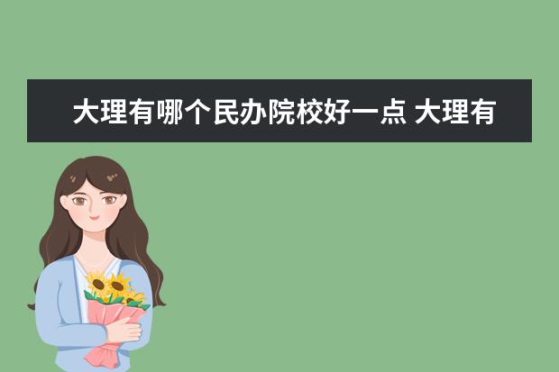 大理有哪个民办院校好一点 大理有多少民办中学(高中)?具体什么情况。