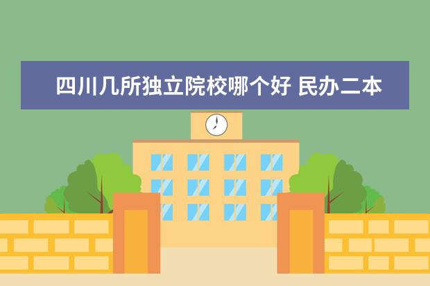 四川幾所獨(dú)立院校哪個(gè)好 民辦二本和獨(dú)立院校,哪個(gè)好?