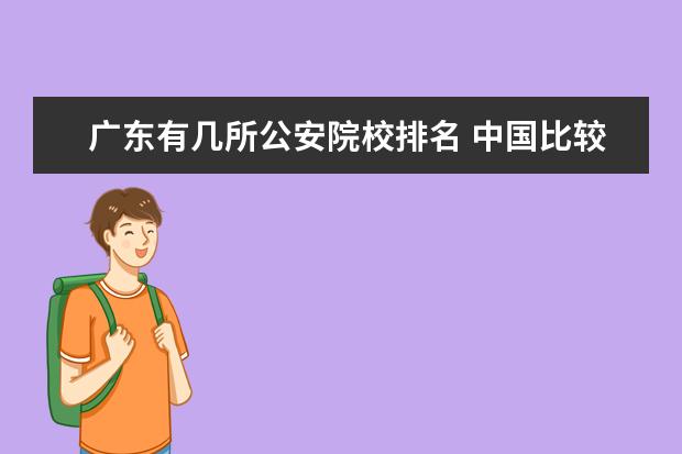 广东有几所公安院校排名 中国比较好的公安类院校有哪几所?