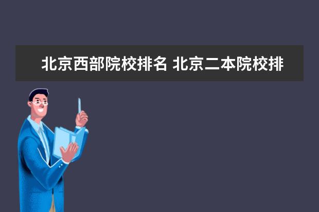 北京西部院校排名 北京二本院校排名