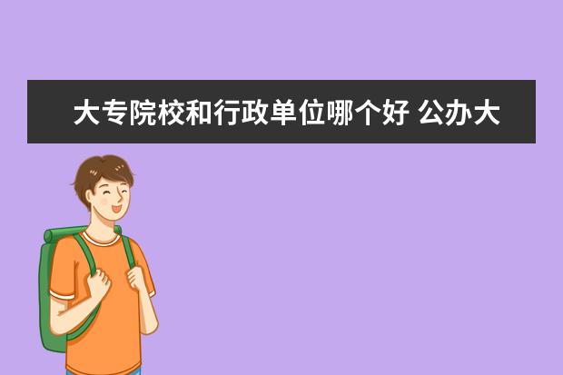 大专院校和行政单位哪个好 公办大专院校哪个最好