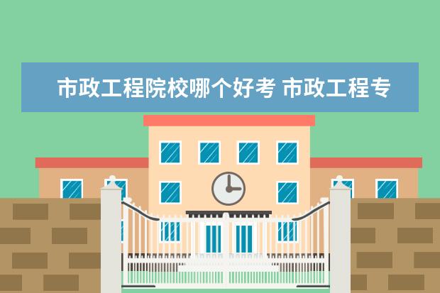 市政工程院校哪个好考 市政工程专业考研学校排名