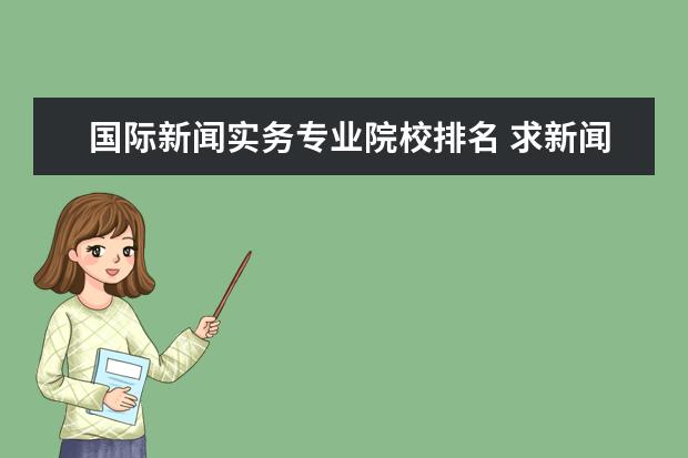 国际新闻实务专业院校排名 求新闻传播考研院校难度分析 哪个学校比较好考呢 - ...