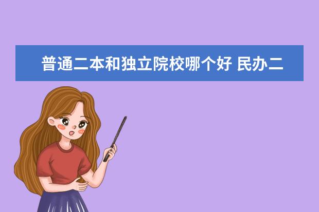 普通二本和獨立院校哪個好 民辦二本好還是重點大學的獨立學院好?急~~~ - 百度...