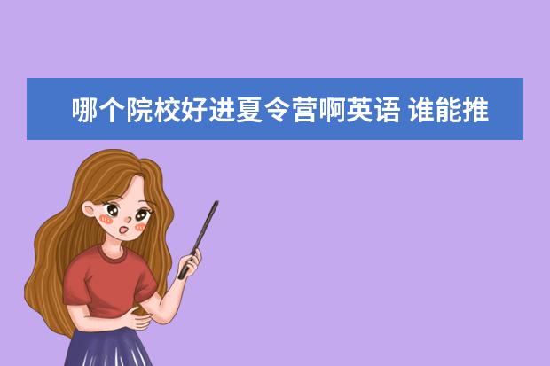 哪個院校好進夏令營啊英語 誰能推薦比較專業(yè)的國外英語夏令營,既能體驗國外風...