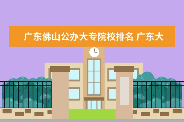 廣東佛山公辦大專院校排名 廣東大專學(xué)校排名榜公辦
