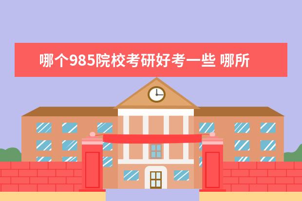 哪個985院?？佳泻每家恍?哪所985院校考研相對來說容易點