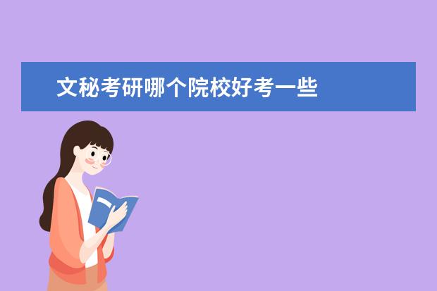文秘考研哪個院校好考一些 
  能考的學(xué)校還是很多的，舉例幾個：