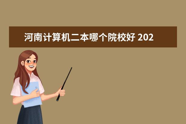 河南计算机二本哪个院校好 2022计算机专业比较好的二本大学 学计算机好就业吗 ...