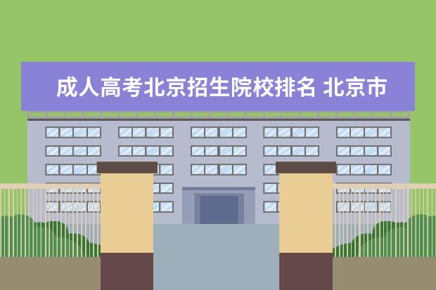 成人高考北京招生院校排名 北京市成人高考(專升本)哪個大學好過(如果是培訓機...