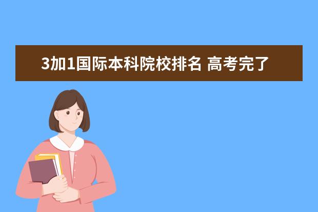 3加1国际本科院校排名 高考完了,想走留学3+1的国际本科,这种可行吗? - 百...