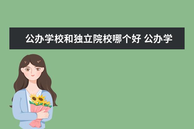 公辦學(xué)校和獨(dú)立院校哪個(gè)好 公辦學(xué)校跟民辦學(xué)校有什么區(qū)別?哪個(gè)好?