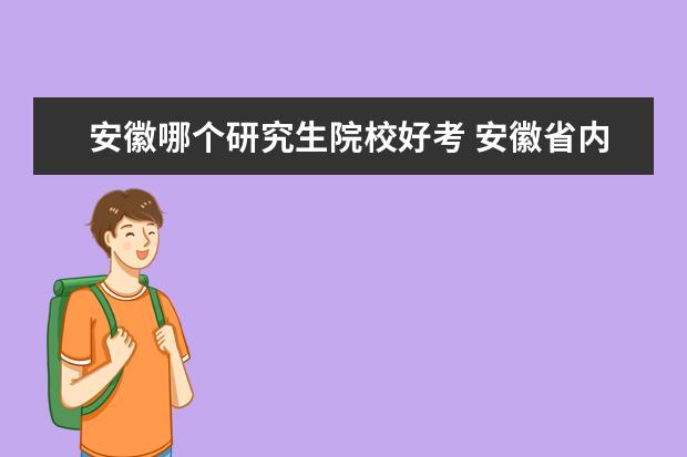 安徽哪個研究生院校好考 安徽省內(nèi)什么研究生好考?