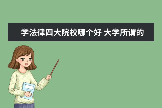 學(xué)法律四大院校哪個(gè)好 大學(xué)所謂的四大好就業(yè)的專業(yè)是哪些?哪個(gè)專業(yè)相對(duì)較...
