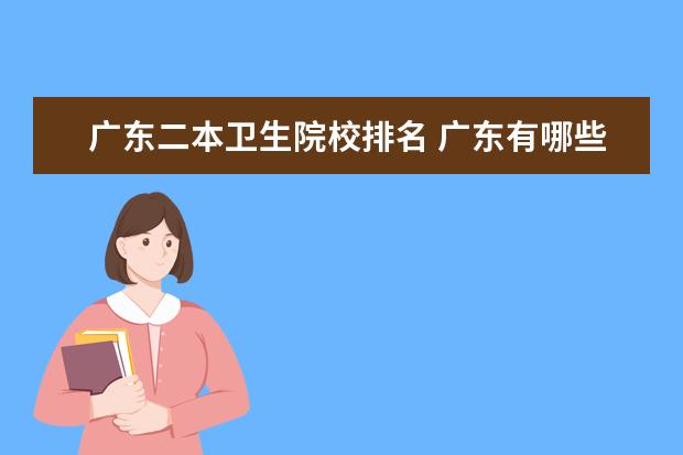 廣東二本衛(wèi)生院校排名 廣東有哪些好的二本學(xué)校