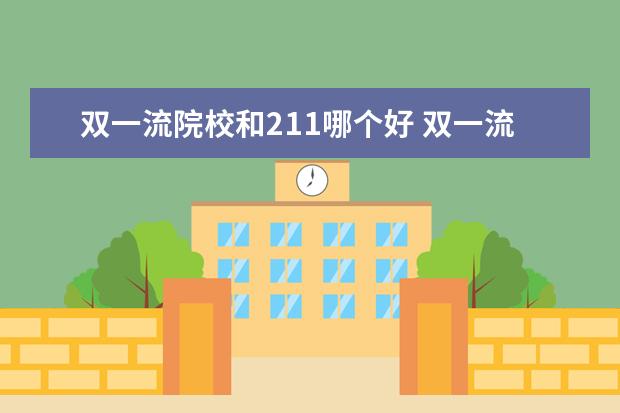 雙一流院校和211哪個好 雙一流和211哪個重要