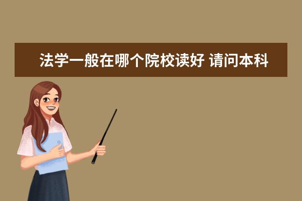 法學(xué)一般在哪個院校讀好 請問本科想學(xué)法學(xué)考哪個大學(xué)好?