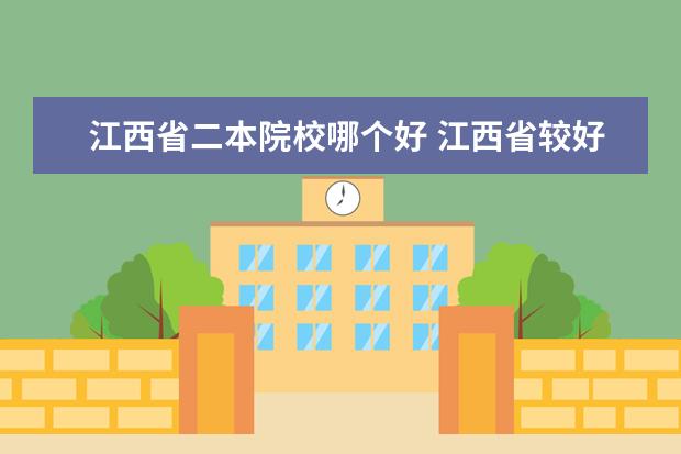 江西省二本院校哪个好 江西省较好的二本大学有哪些?