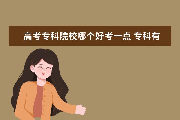 高考?？圃盒Ｄ膫€好考一點 ?？朴心男┖玫膶W校可以選擇?