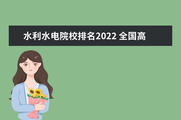 水利水电院校排名2022 全国高职院校排名2022