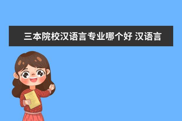 三本院校汉语言专业哪个好 汉语言文学专业能否出国留学?三本的也行吗? - 百度...