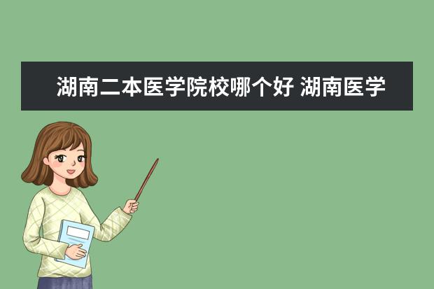 湖南二本医学院校哪个好 湖南医学类大学