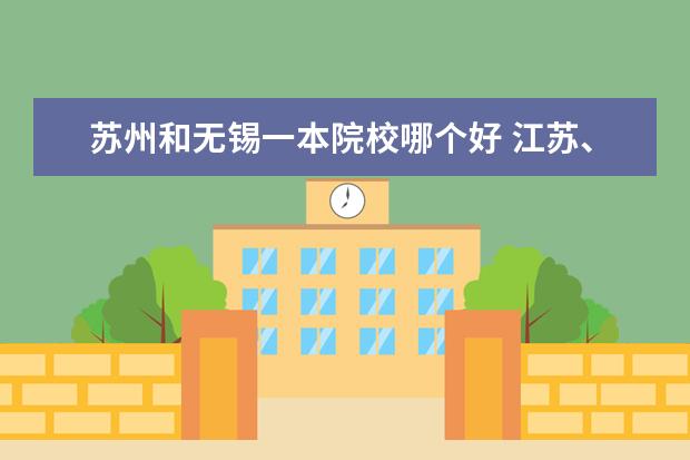 蘇州和無(wú)錫一本院校哪個(gè)好 江蘇、蘇州和無(wú)錫有哪些大學(xué)?學(xué)嘛的?