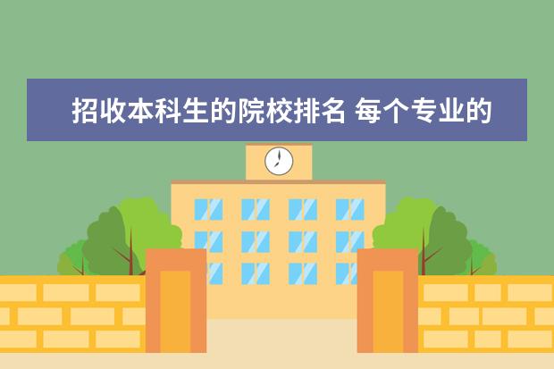招收本科生的院校排名 每个专业的院校排名