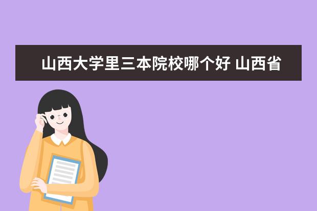 山西大学里三本院校哪个好 山西省最好的五所大学应该怎么挑选?为什么? - 百度...