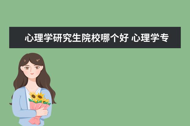 心理学研究生院校哪个好 心理学专业考研 哪个学校比较好