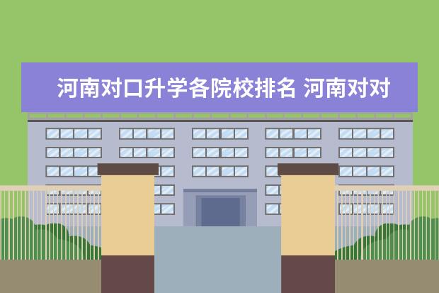 河南对口升学各院校排名 河南对对口升学招生的院校有哪些。