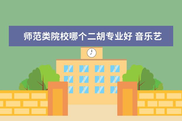 師范類院校哪個二胡專業(yè)好 音樂藝考培訓哪家學校好?