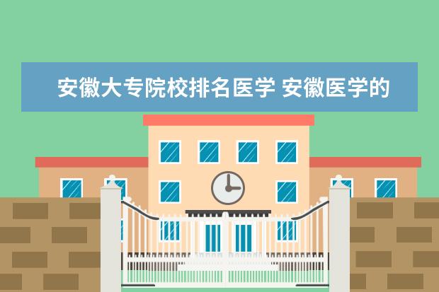 安徽大专院校排名医学 安徽医学的大学有哪些